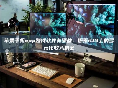 梁山苹果手机app赚钱软件有哪些：探索iOS上的多元化收入机会