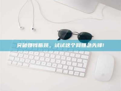 梁山突破赚钱瓶颈，试试这个网赚急先锋!