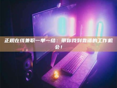 梁山正规在线兼职一单一结：带你找到靠谱的工作机会！