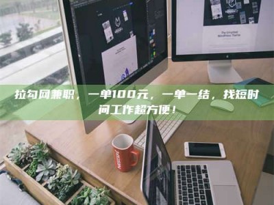 梁山拉勾网兼职，一单100元，一单一结，找短时间工作超方便！