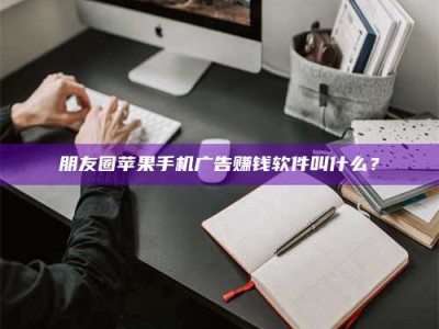 梁山朋友圈苹果手机广告赚钱软件叫什么？