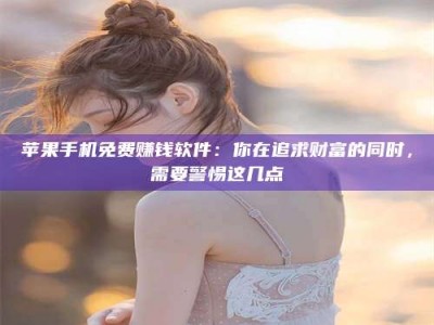 梁山苹果手机免费赚钱软件：你在追求财富的同时，需要警惕这几点