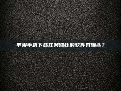 梁山苹果手机下载任务赚钱的软件有哪些？