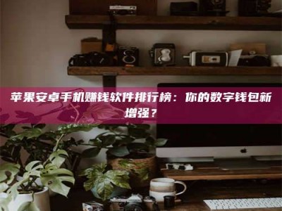 梁山苹果安卓手机赚钱软件排行榜：你的数字钱包新增强？