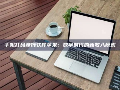 梁山手机打码赚钱软件苹果：数字时代的新收入模式