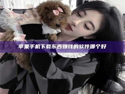 梁山苹果手机下载东西赚钱的软件哪个好