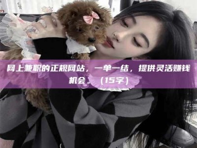 梁山网上兼职的正规网站，一单一结，提供灵活赚钱机会。（15字）