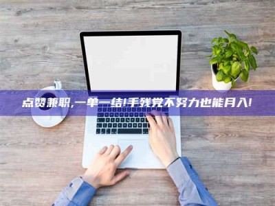梁山点赞兼职,一单一结!手残党不努力也能月入!