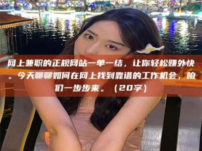 梁山网上兼职的正规网站一单一结，让你轻松赚外快。今天聊聊如何在网上找到靠谱的工作机会，咱们一步步来。（20字）
